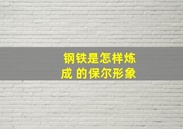 钢铁是怎样炼成 的保尔形象